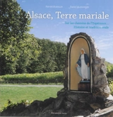Alsace, terre mariale : sur les chemins de l'espérance... : histoire et tradition orale - Patrick Koehler