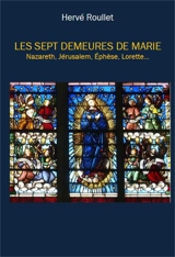 Les sept demeures de Marie : Nazareth, Jérusalem, Ephèse, Lorette... - Hervé Roullet