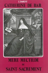Catherine de Bar, mère Mectilde du Saint-Sacrement : 1614-1698 : fondatrice de l'Institut des Bénédictines du Saint-Sacrement - Joseph Daoust