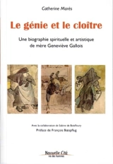 Le génie et le cloître : une biographie spirituelle et artistique de mère Geneviève Gallois - Catherine Marès