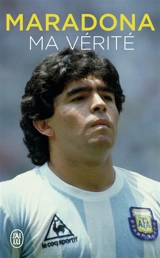 Maradona : ma vérité : biographie - Diego Maradona