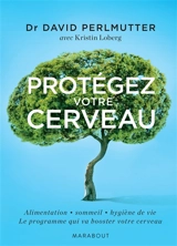 Protégez votre cerveau ou Comment booster votre cerveau, perdre du poids, recouvrer et rester en bonne santé - David Perlmutter