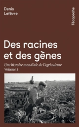 Des racines et des gènes : une histoire mondiale de l'agriculture. Vol. 1 - Denis Lefèvre