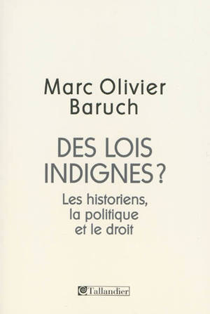 Des lois indignes ? : les historiens, la politique et le droit - Marc-Olivier Baruch