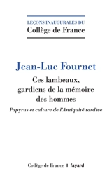 Ces lambeaux, gardiens de la mémoire des hommes : papyrus et culture de l'Antiquité tardive - Jean-Luc Fournet
