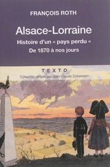 Alsace-Lorraine : histoire d'un pays perdu : de 1870 à nos jours - François Roth