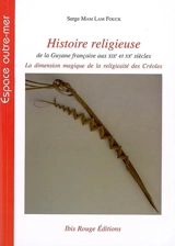 Histoire religieuse de la Guyane française aux XIXe et XXe siècles : la dimension magique de la religiosité des Créoles - Serge Mam-Lam-Fouck