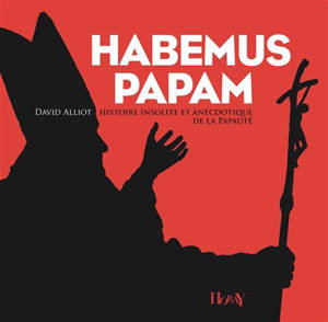 Habemus papam : histoire insolite et anecdotique de la papauté - David Alliot