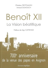 Benoît XII : la vision béatifique : 700e anniversaire de la venue des papes en Avignon - Christian Trottmann