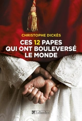 Ces 12 papes qui ont bouleversé le monde - Christophe Dickès