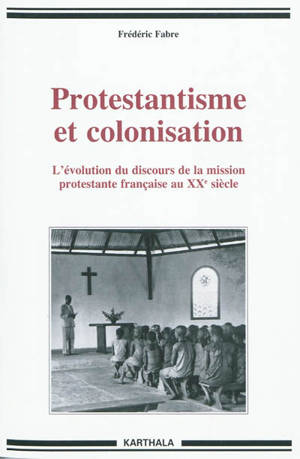 Protestantisme et colonisation : l'évolution du discours de la mission protestante française au XXe siècle - Frédéric Fabre
