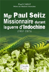 Mgr Paul Seitz : missionnaire durant la guerre d'Indochine (1937-1975) - Paul Carat