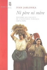 Ni père, ni mère : histoire des enfants de l'Assistance publique (1874-1939) - Ivan Jablonka