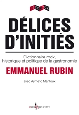 Délices d'initiés : dictionnaire rock, historique et politique de la gastronomie - Emmanuel Rubin