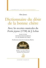 Dictionnaire du désir de la bonne chère : avec les recettes musicales du Festin joyeux (1738) de J. Lebas. Anthologie de menus et de dessins de table - Alan Jones