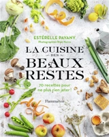 La cuisine des beaux restes : 70 recettes pour ne plus rien jeter ! - Estérelle Payany