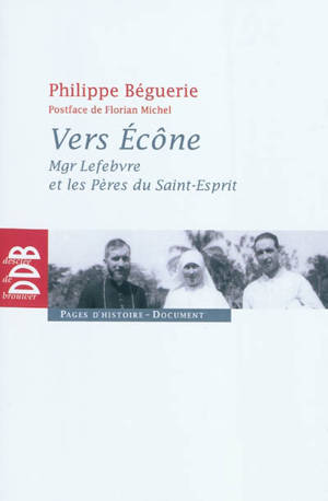 Vers Ecône : Mgr Lefebvre et les Pères du Saint-Esprit : chronique des événements 1960-1968 - Philippe Béguerie