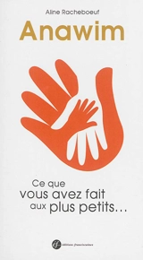 Anawim : ce que vous avez fait aux plus petits... - Aline Racheboeuf