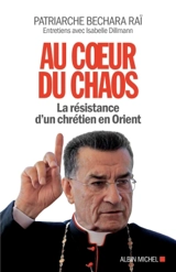 Au coeur du chaos : la résistance d'un chrétien en Orient : entretiens avec Isabelle Dillmann - Bechara Boutros Raï