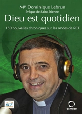 Dieu est quotidien. 150 nouvelles chroniques sur les ondes de RCF - Dominique Lebrun