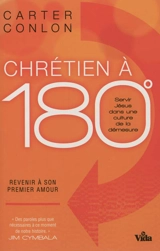 Chrétien à 180° : servir Jésus dans une culture de la démesure : revenir à son premier amour - Carter Conlon