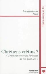Chrétiens crétins ? : comment croire les fariboles de ces gens-là ? - François-Xavier Nève