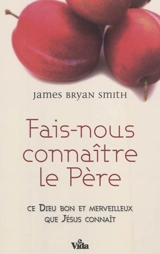 Fais-nous connaître le Père : ce Dieu bon et merveilleux que Jésus connaît - James Bryan Smith