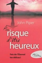 Au risque d'être heureux : fais de l'Eternel tes délices ! - John Piper