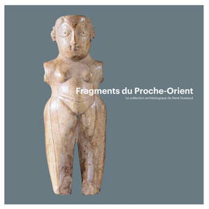 Fragments du Proche-Orient : la collection archéologique de René Dussaud - Patrick Maxime Michel