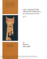 Les maquettes architecturales du Proche-Orient ancien : Mésopotamie, Syrie, Palestine du IIIe au milieu du Ier millénaire av. J.-C.. Vol. 1. Texte - Béatrice Muller