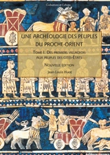 Une archéologie des peuples du Proche-Orient. Vol. 1. Des premiers villageois aux peuples des cités-Etats (Xe-IIIe millénaire av. J.-C.) - Jean-Louis Huot