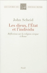Les dieux, l'Etat et l'individu : réflexions sur la religion civique à Rome - John Scheid