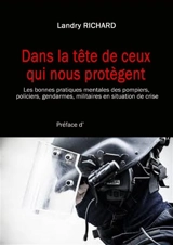 Dans la tête de ceux qui nous protègent : les bonnes pratiques mentales des pompiers, policiers, gendarmes, militaires en situation de crise - Landry Richard