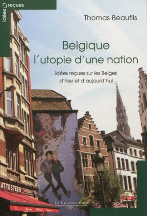 Belgique : l'utopie d'une nation : idées reçues sur les Belges d'hier et d'aujourd'hui - Thomas Beaufils