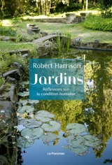 Jardins : réflexions sur la condition humaine - Robert Pogue Harrison
