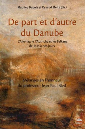 De part et d'autre du Danube : l'Allemagne, l'Autriche et les Balkans de 1815 à nos jours : mélanges en l'honneur du professeur Jean-Paul Bled