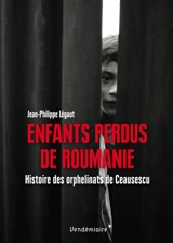 Enfants perdus de Roumanie : histoire des orphelinats de Ceausescu - Jean-Philippe Légaut