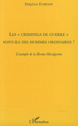 Les criminels de guerre sont-ils des hommes ordinaires ? : l'exemple de la Bosnie-Herzégovine - Delphine Evmoon