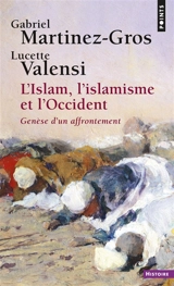 L'islam, l'islamisme et l'Occident : genèse d'un affrontement - Gabriel Martinez-Gros