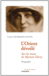 L'Orient dévoilé : sur les traces de Myriam Harry : biographie - Cécile Chombard Gaudin