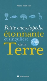 Petite encyclopédie étonnante et singulière de la Terre - Malo Richeux