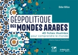 Géopolitique des mondes arabes : 40 fiches illustrées pour comprendre le monde - Didier Billion