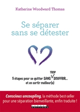Se séparer sans se détester : 5 étapes pour se quitter sans (trop) souffrir... et en sortir meilleur(e) - Katherine Woodward Thomas