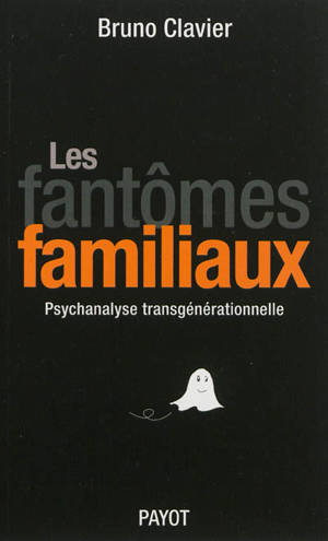 Les fantômes familiaux : psychanalyse transgénérationnelle - Bruno Clavier