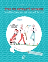 Etre un retraité heureux : le cahier d'exercices qui vous veut du bien - Elisabeth Couzon