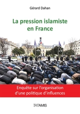 La pression islamiste en France : enquête sur l'organisation d'une politique d'influences - Gérard Dahan