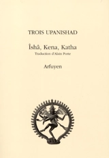 Trois Upanishad : Ishâ,Kena, Katha