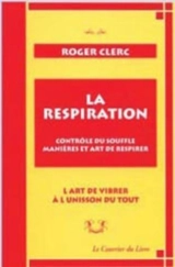La respiration : contrôle du souffle, manières et art de respirer : l'art de vibrer à l'unisson du tout. Mes maîtres. Récits de deux expériences - Roger Clerc