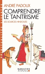 Comprendre le tantrisme : les sources hindoues - André Padoux