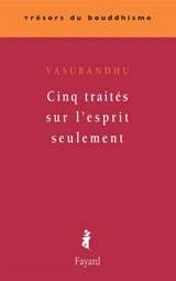 Cinq traités sur l'esprit seulement - Vasubandhu
